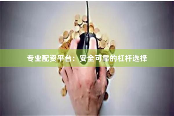 专业配资平台：安全可靠的杠杆选择