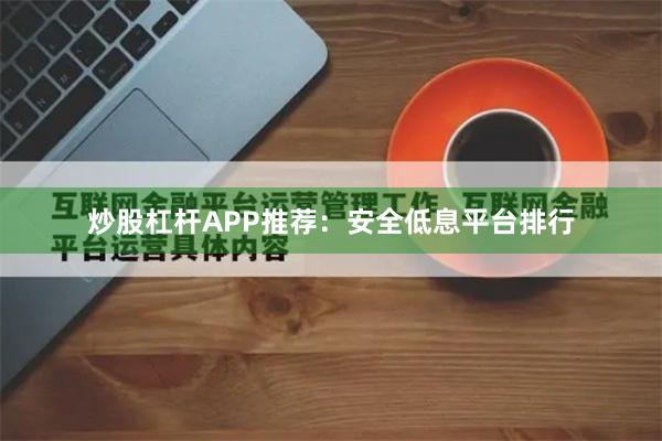 炒股杠杆APP推荐：安全低息平台排行