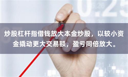 炒股杠杆指借钱放大本金炒股，以较小资金撬动更大交易额，盈亏同倍放大。