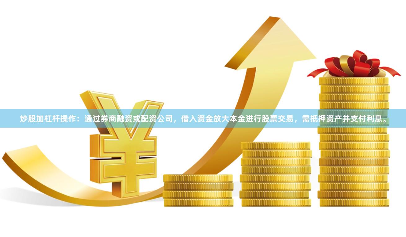 炒股加杠杆操作：通过券商融资或配资公司，借入资金放大本金进行股票交易，需抵押资产并支付利息。