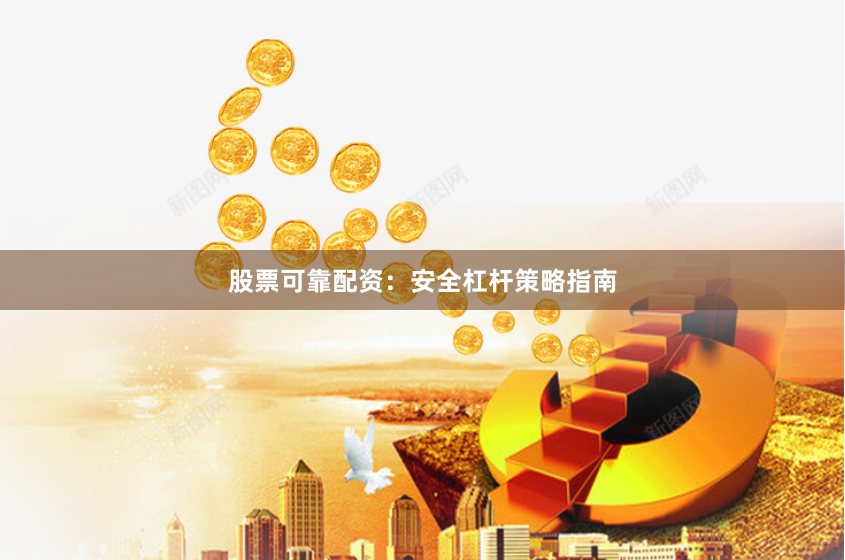 股票可靠配资：安全杠杆策略指南
